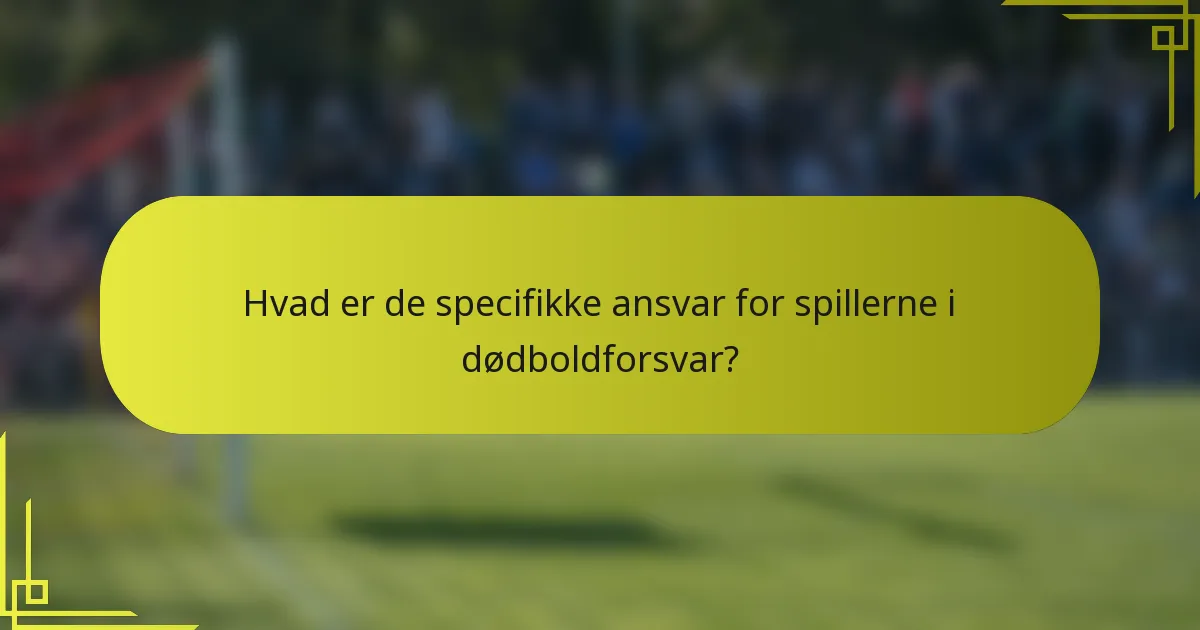Hvad er de specifikke ansvar for spillerne i dødboldforsvar?