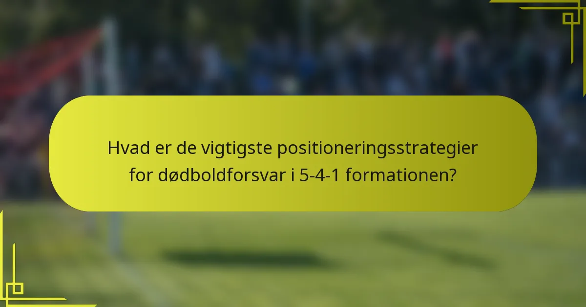 Hvad er de vigtigste positioneringsstrategier for dødboldforsvar i 5-4-1 formationen?