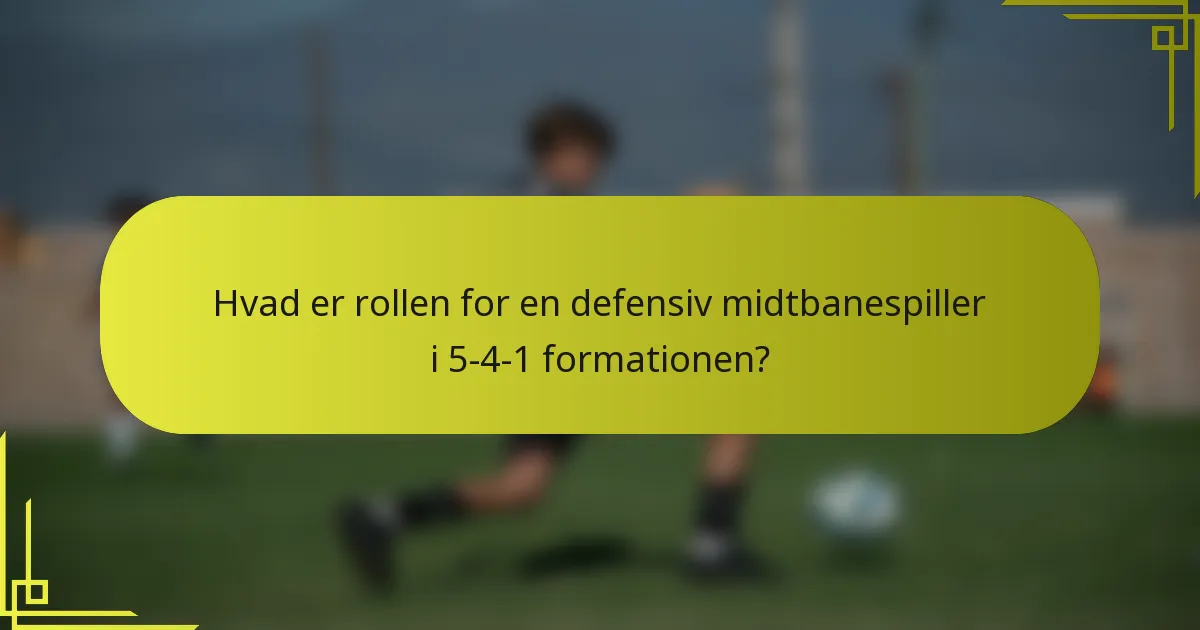 Hvad er rollen for en defensiv midtbanespiller i 5-4-1 formationen?