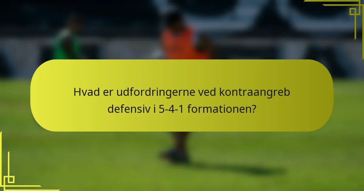 Hvad er udfordringerne ved kontraangreb defensiv i 5-4-1 formationen?