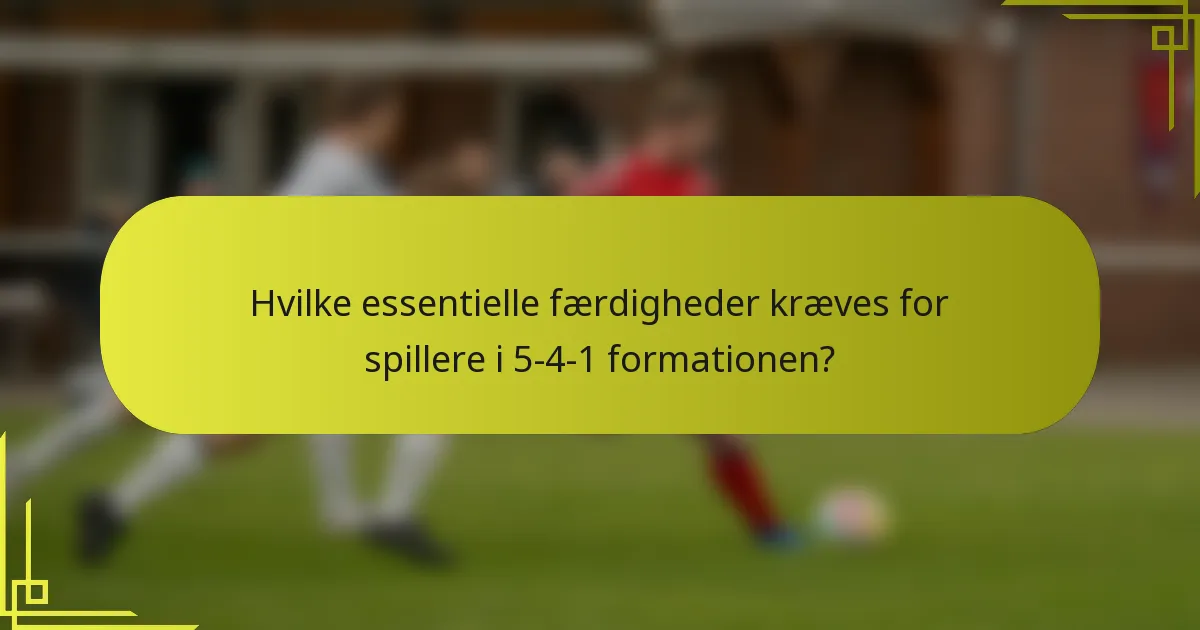 Hvilke essentielle færdigheder kræves for spillere i 5-4-1 formationen?