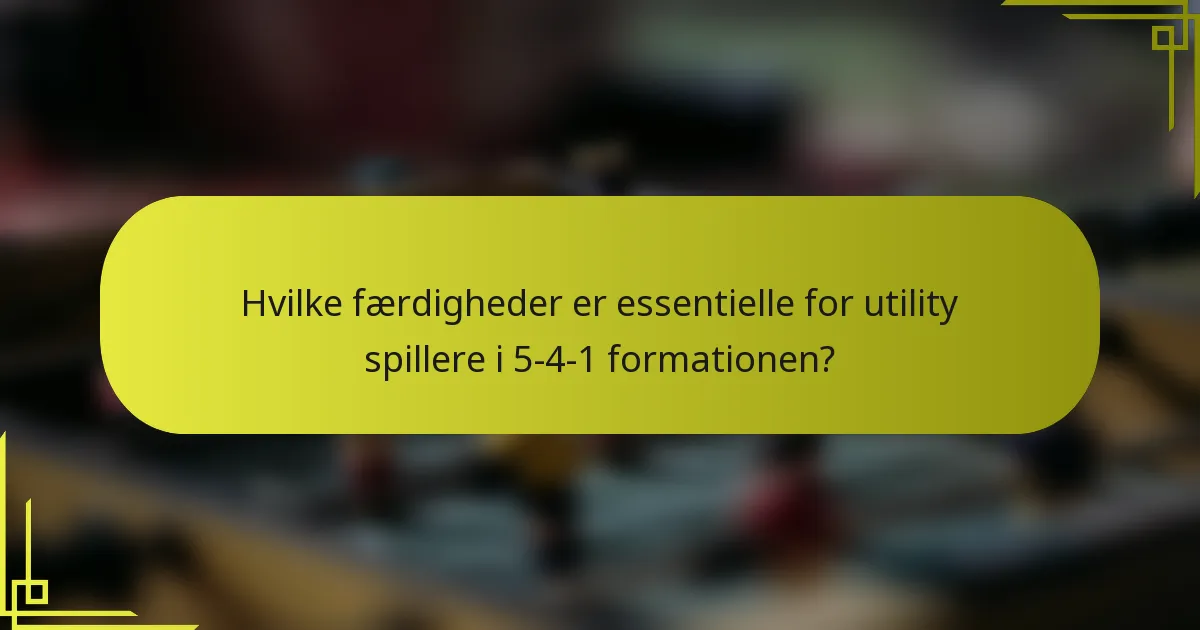 Hvilke færdigheder er essentielle for utility spillere i 5-4-1 formationen?