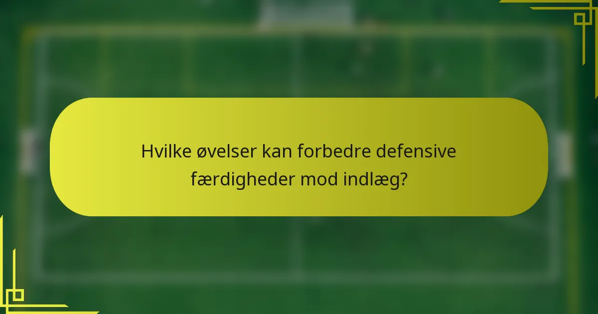 Hvilke øvelser kan forbedre defensive færdigheder mod indlæg?