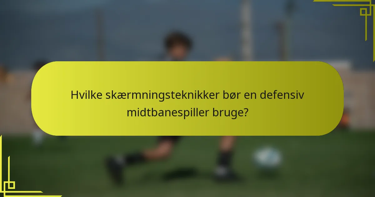 Hvilke skærmningsteknikker bør en defensiv midtbanespiller bruge?