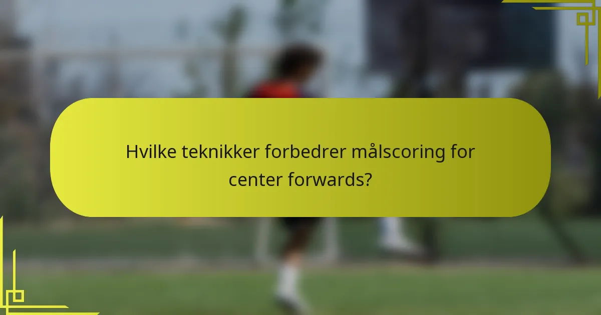 Hvilke teknikker forbedrer målscoring for center forwards?