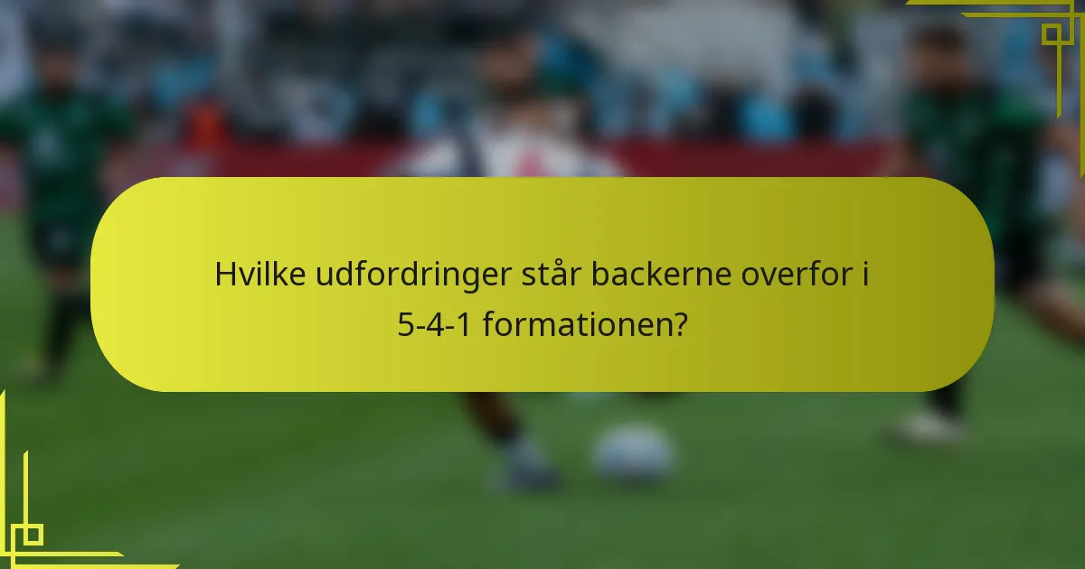Hvilke udfordringer står backerne overfor i 5-4-1 formationen?