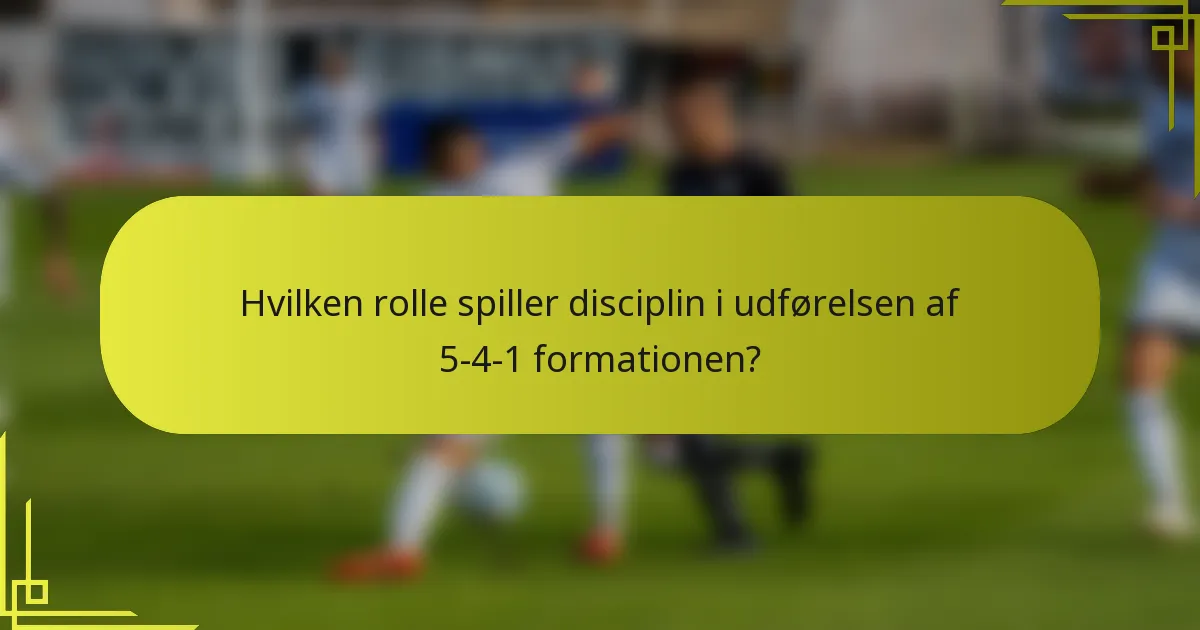 Hvilken rolle spiller disciplin i udførelsen af 5-4-1 formationen?