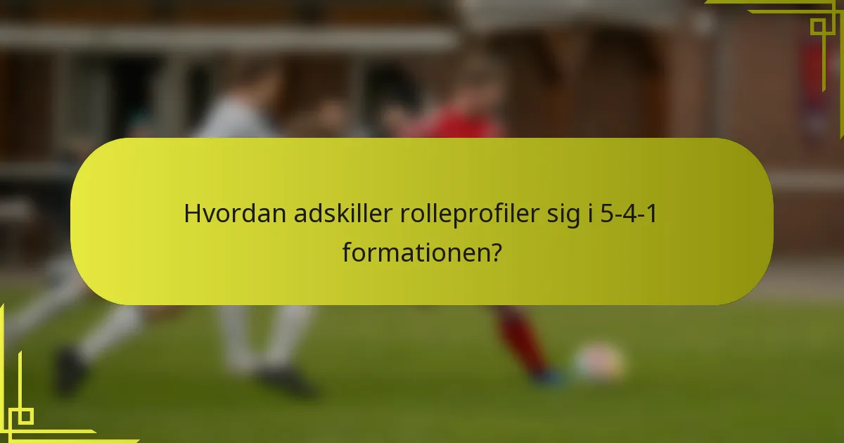 Hvordan adskiller rolleprofiler sig i 5-4-1 formationen?
