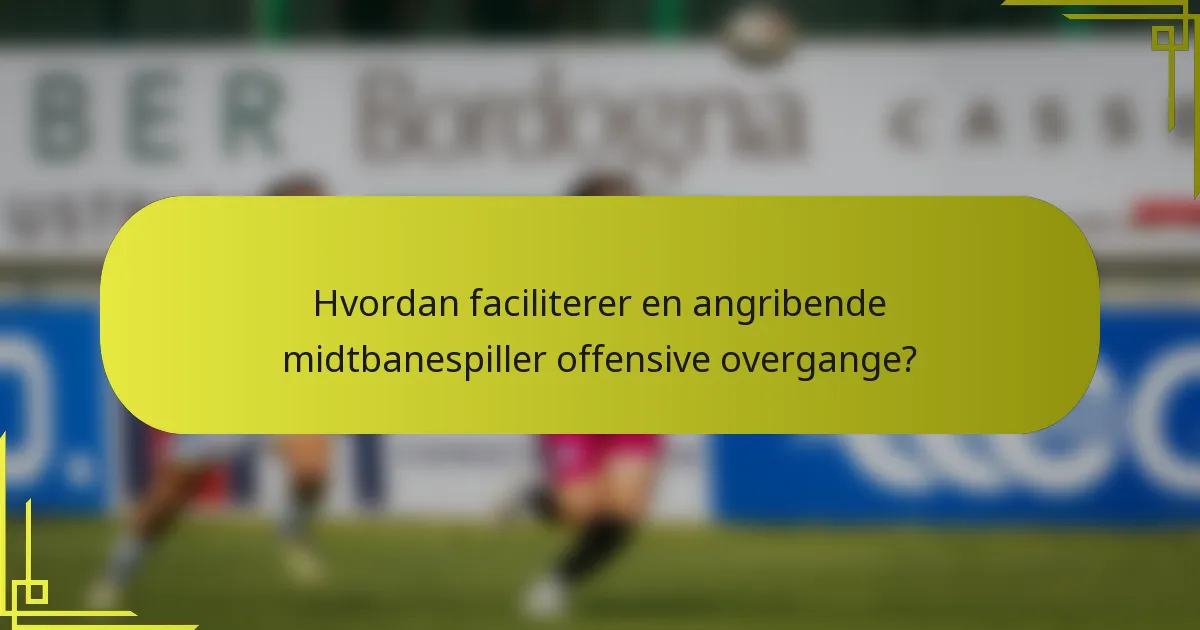 Hvordan faciliterer en angribende midtbanespiller offensive overgange?