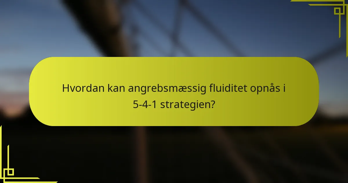 Hvordan kan angrebsmæssig fluiditet opnås i 5-4-1 strategien?