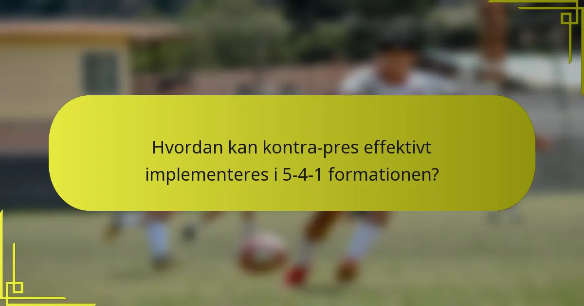 Hvordan kan kontra-pres effektivt implementeres i 5-4-1 formationen?