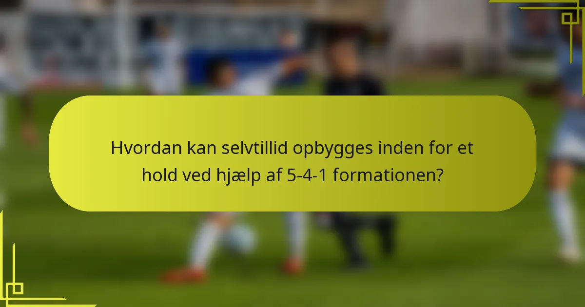 Hvordan kan selvtillid opbygges inden for et hold ved hjælp af 5-4-1 formationen?