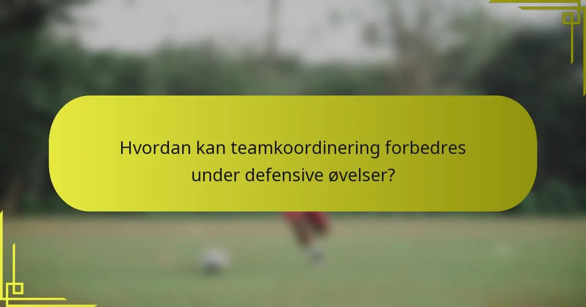 Hvordan kan teamkoordinering forbedres under defensive øvelser?