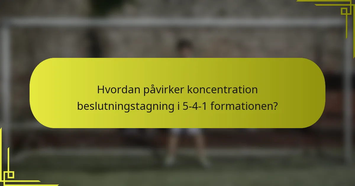 Hvordan påvirker koncentration beslutningstagning i 5-4-1 formationen?