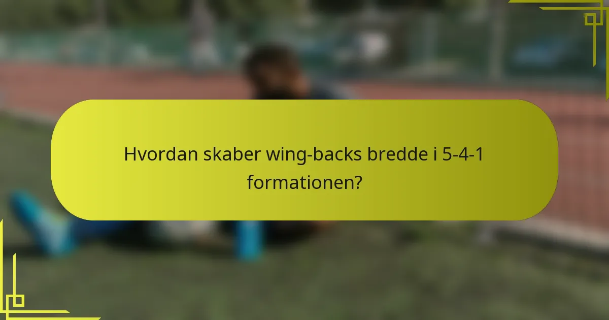 Hvordan skaber wing-backs bredde i 5-4-1 formationen?
