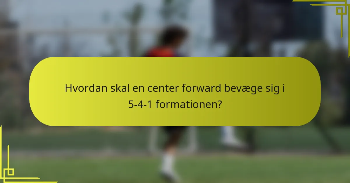 Hvordan skal en center forward bevæge sig i 5-4-1 formationen?
