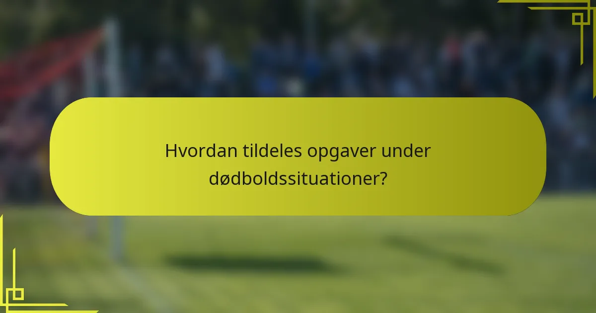 Hvordan tildeles opgaver under dødboldssituationer?