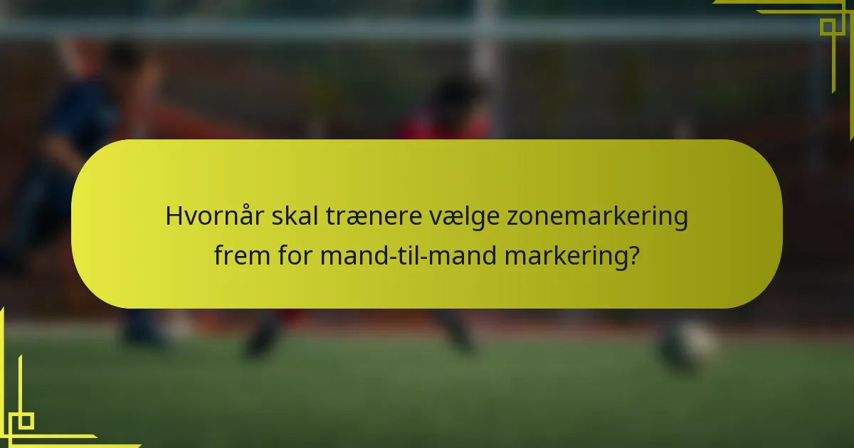 Hvornår skal trænere vælge zonemarkering frem for mand-til-mand markering?